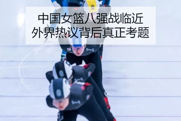 中国女篮八强战临近 外界热议背后真正考题